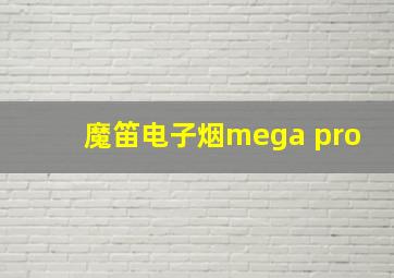 魔笛电子烟mega pro